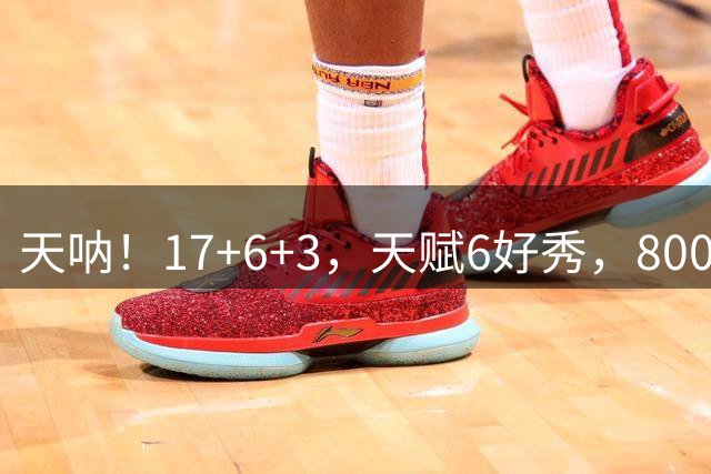 天呐！17+6+3，天赋6好秀，800万拿下，这TM抢啊！