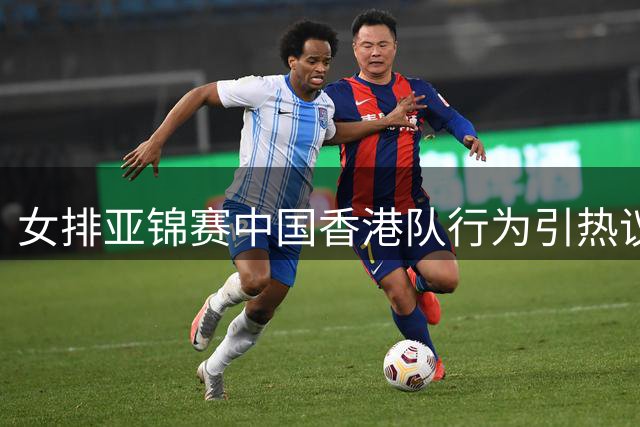 女排亚锦赛中国香港队行为引热议 拒唱国歌合影日本引争议