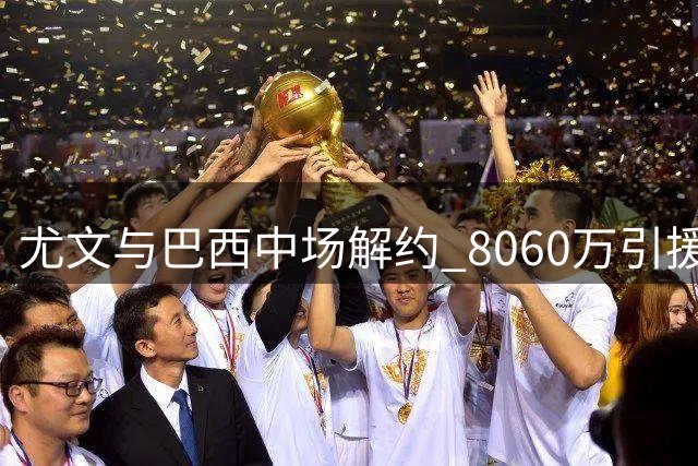 尤文与巴西中场解约 8060万引援沦为队史败笔