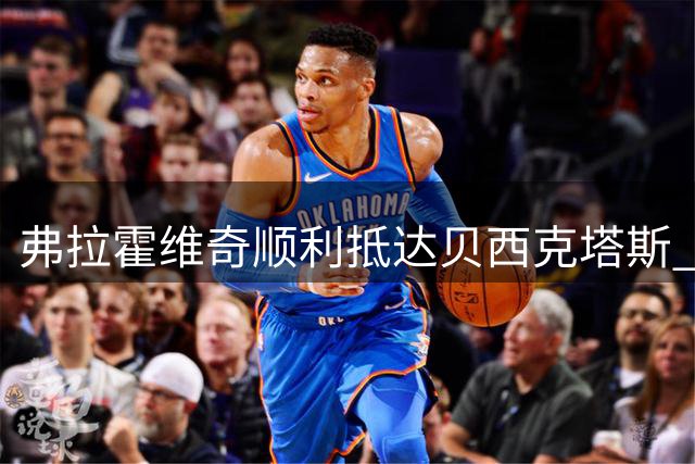弗拉霍维奇顺利抵达贝西克塔斯 官方晒照确认