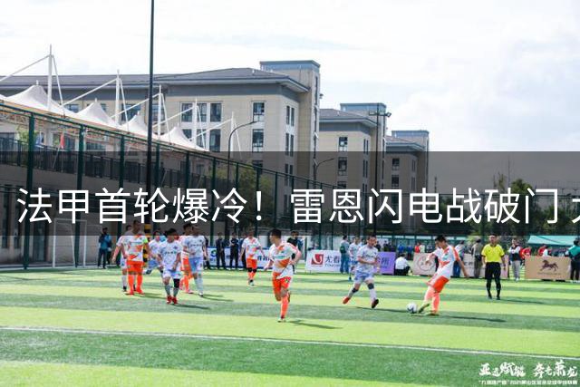 法甲首轮爆冷！雷恩闪电战破门 大巴黎开场落后